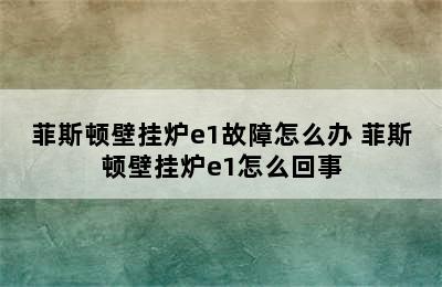 菲斯顿壁挂炉e1故障怎么办 菲斯顿壁挂炉e1怎么回事